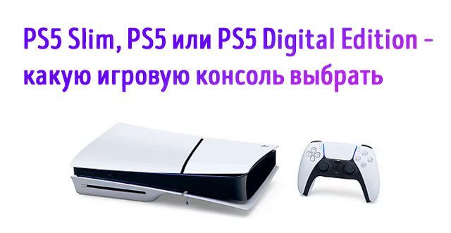Иллюстрация к записи «PlayStation 5, PS5 Slim или PS5 Digital Edition – какую версию игровой»