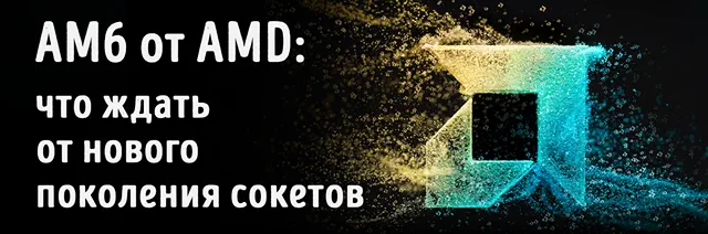 Иллюстрация к новости «Сокет AMD AM6: дата выхода и технические характеристики»