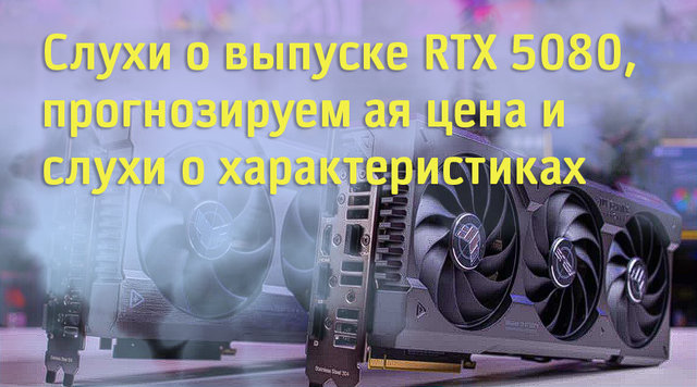 Когда появится видеокарта RTX 5080 от Nvidia – сроки и ожидания по производительности