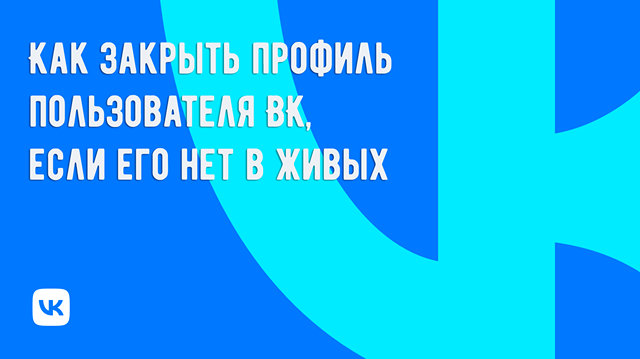 Как закрыть профиль пользователя ВКонтакте после его ухода из жизни