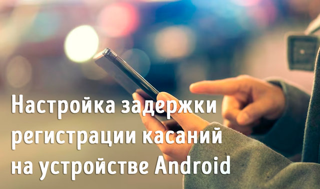 Настройте время реакции на касания экрана смартфона или планшета Android