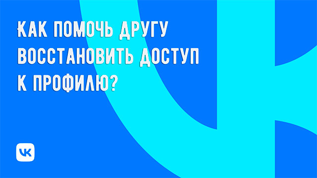 Что делать, чтобы помочь другу восстановить доступ к профилю ВК