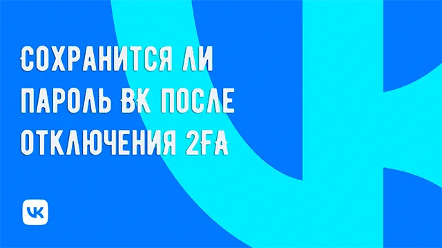 Если я отключу двухфакторную аутентификацию (2FA) на ВК, сохранится ли пароль