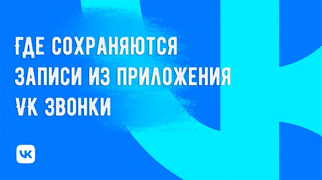 Где приложение VK Звонки сохраняет записи разговоров