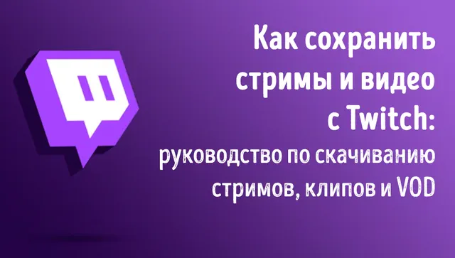 Как сохранять видео и стримы с Twitch на своём на смартфоне или ПК