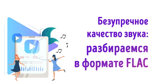 На изображении представлен текст: «Безупречное качество звука: разбираемся в формате FLAC». Также изображены две девушки, танцующие рядом с большим смартфоном, на экране которого отображается интерфейс музыкального приложения. Это подчеркивает связь между форматом FLAC и высококачественным воспроизведением музыки