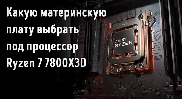 материнскую плату выбрать под процессор Ryzen 7 7800X3D
